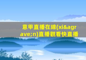 意甲直播在線(xiàn)直播觀看快直播