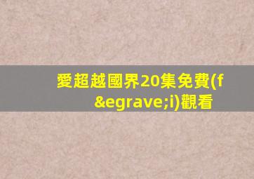 愛超越國界20集免費(fèi)觀看