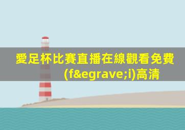 愛足杯比賽直播在線觀看免費(fèi)高清