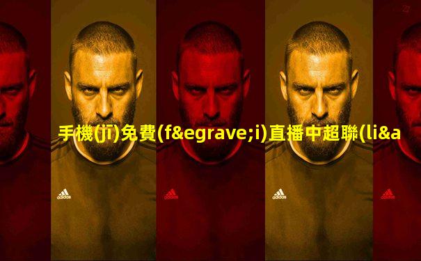 手機(jī)免費(fèi)直播中超聯(lián)賽