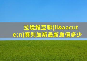 拉脫維亞聯(lián)賽列加斯最新身價多少