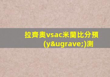 拉齊奧vsac米蘭比分預(yù)測