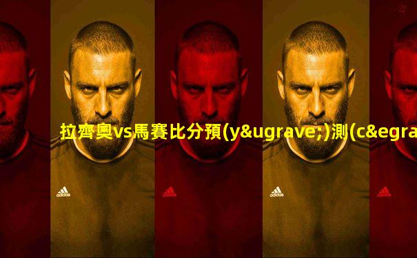 拉齊奧vs馬賽比分預(yù)測(cè)