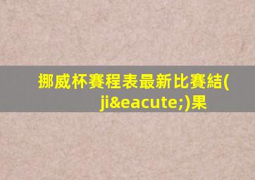 挪威杯賽程表最新比賽結(jié)果