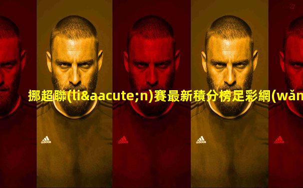 挪超聯(lián)賽最新積分榜足彩網(wǎng)