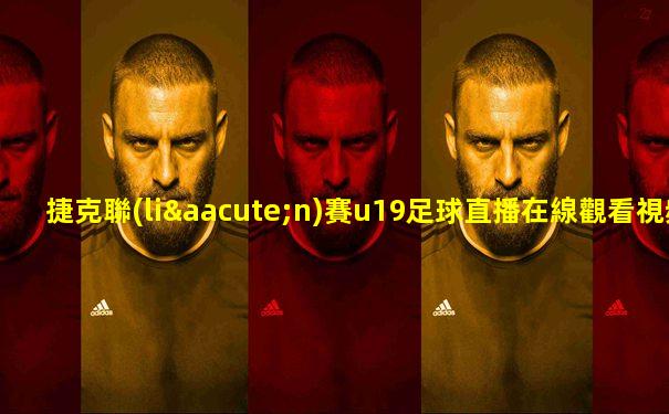 捷克聯(lián)賽u19足球直播在線觀看視頻