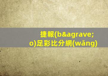 捷報(bào)足彩比分網(wǎng)
