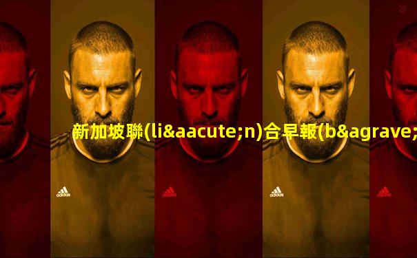 新加坡聯(lián)合早報(bào)最新消息