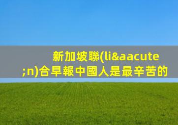 新加坡聯(lián)合早報中國人是最辛苦的
