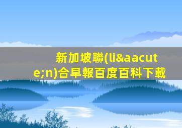 新加坡聯(lián)合早報百度百科下載