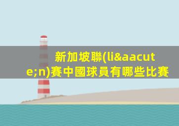 新加坡聯(lián)賽中國球員有哪些比賽