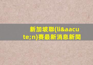 新加坡聯(lián)賽最新消息新聞