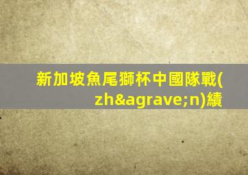 新加坡魚尾獅杯中國隊戰(zhàn)績