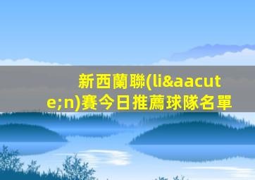 新西蘭聯(lián)賽今日推薦球隊名單