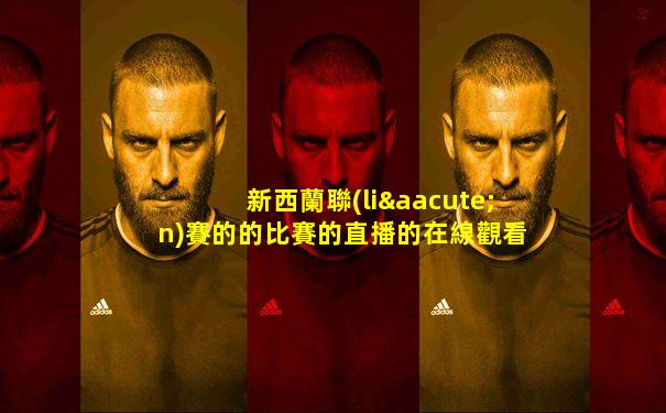 新西蘭聯(lián)賽的的比賽的直播的在線觀看