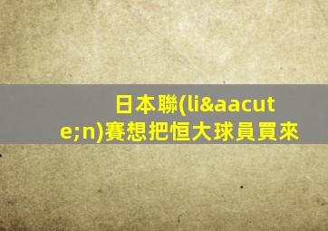日本聯(lián)賽想把恒大球員買來