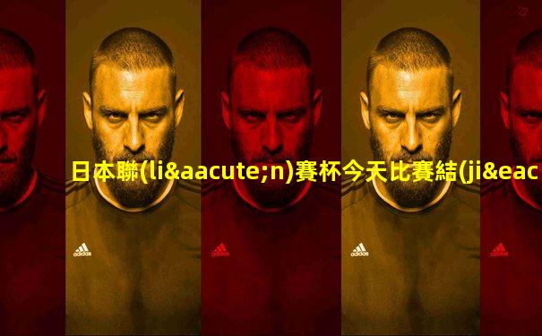 日本聯(lián)賽杯今天比賽結(jié)果