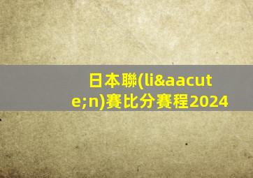 日本聯(lián)賽比分賽程2024
