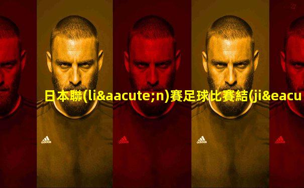 日本聯(lián)賽足球比賽結(jié)果