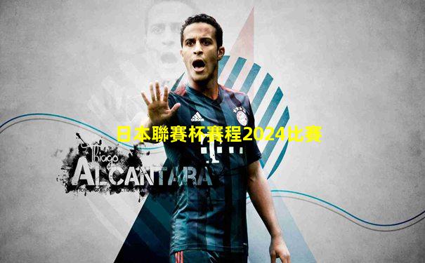 日本聯賽杯賽程2024比賽
