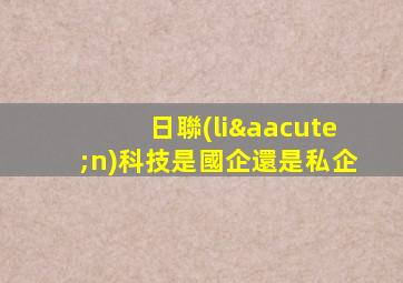 日聯(lián)科技是國企還是私企