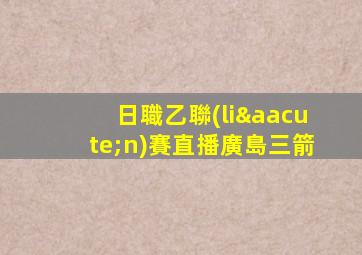 日職乙聯(lián)賽直播廣島三箭