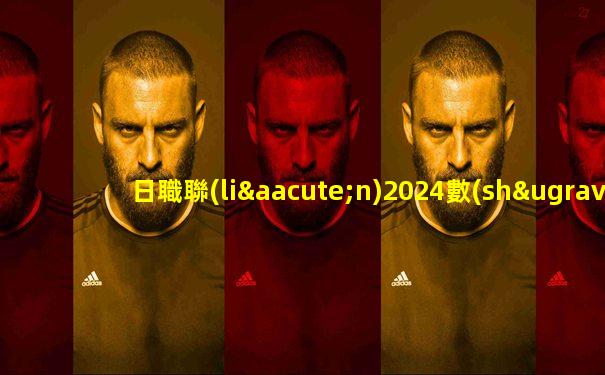 日職聯(lián)2024數(shù)據(jù)