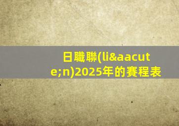 日職聯(lián)2025年的賽程表