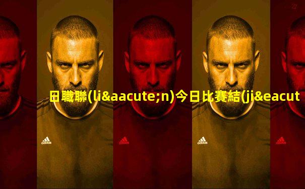 日職聯(lián)今日比賽結(jié)果
