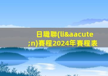 日職聯(lián)賽程2024年賽程表