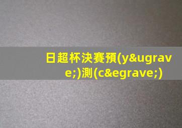 日超杯決賽預(yù)測(cè)