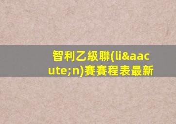 智利乙級聯(lián)賽賽程表最新
