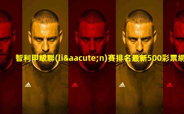 智利甲級聯(lián)賽排名最新500彩票網(wǎng)