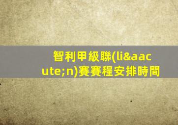 智利甲級聯(lián)賽賽程安排時間