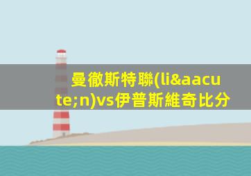 曼徹斯特聯(lián)vs伊普斯維奇比分