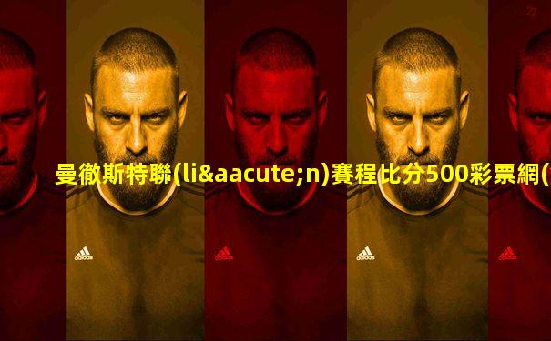 曼徹斯特聯(lián)賽程比分500彩票網(wǎng)