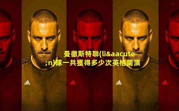 曼徹斯特聯(lián)隊一共獲得多少次英格蘭頂級聯(lián)賽冠軍