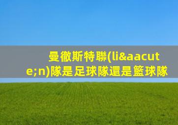 曼徹斯特聯(lián)隊是足球隊還是籃球隊