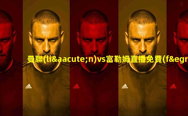 曼聯(lián)vs富勒姆直播免費(fèi)觀看
