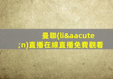 曼聯(lián)直播在線直播免費觀看