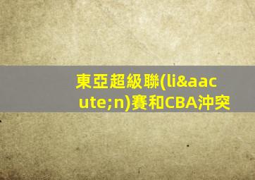 東亞超級聯(lián)賽和CBA沖突