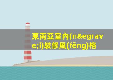 東南亞室內(nèi)裝修風(fēng)格