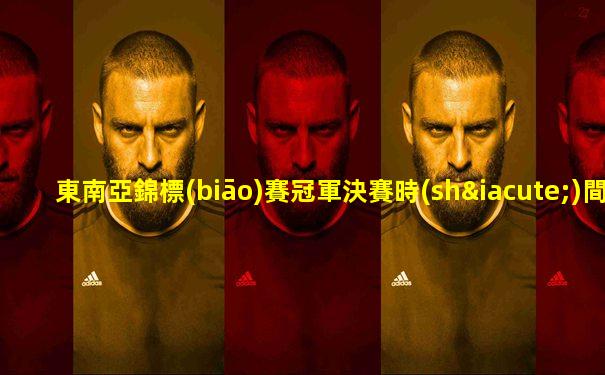 東南亞錦標(biāo)賽冠軍決賽時(shí)間