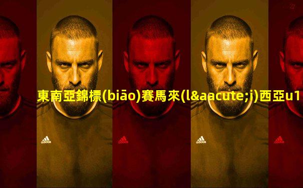東南亞錦標(biāo)賽馬來(lái)西亞u19