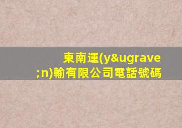 東南運(yùn)輸有限公司電話號碼
