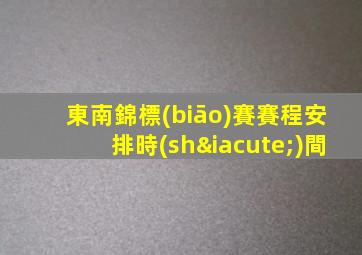 東南錦標(biāo)賽賽程安排時(shí)間