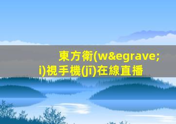 東方衛(wèi)視手機(jī)在線直播
