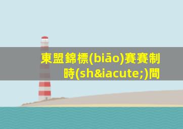 東盟錦標(biāo)賽賽制時(shí)間