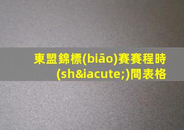 東盟錦標(biāo)賽賽程時(shí)間表格