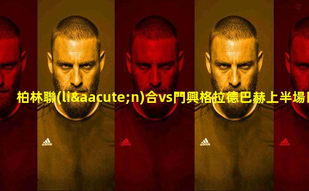 柏林聯(lián)合vs門興格拉德巴赫上半場比賽結(jié)果